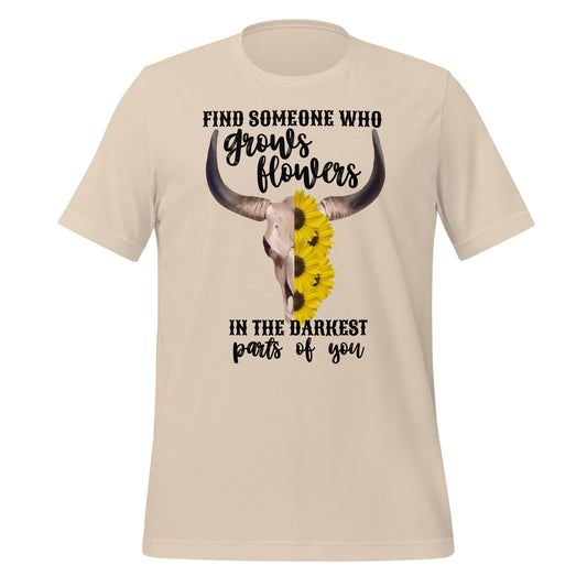 Find Someone Who Grows Flowers In The Darkest Parts Of You Unisex t-shirt